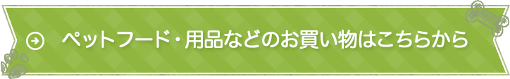 ペットフード・用品などのお買い物はこちらから